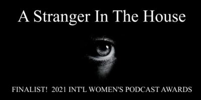 A STRANGER IN THE HOUSE: FINALIST! 2021 INT’L WOMEN’S PODCAST AWARDS